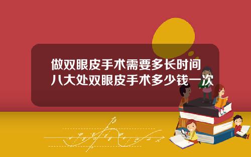 做双眼皮手术需要多长时间八大处双眼皮手术多少钱一次
