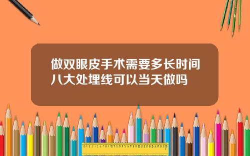 做双眼皮手术需要多长时间八大处埋线可以当天做吗
