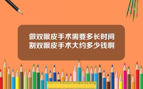 做双眼皮手术需要多长时间割双眼皮手术大约多少钱啊