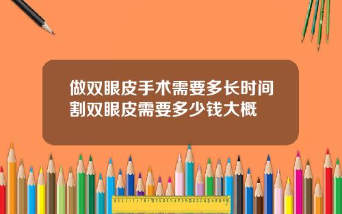 做双眼皮手术需要多长时间割双眼皮需要多少钱大概