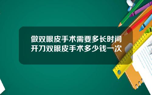 做双眼皮手术需要多长时间开刀双眼皮手术多少钱一次