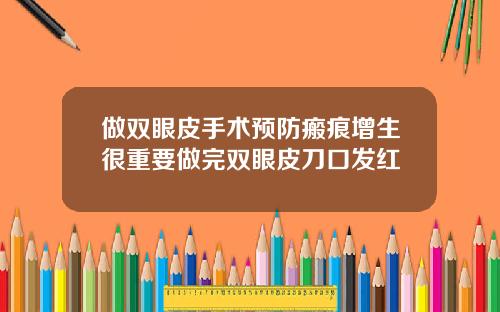 做双眼皮手术预防瘢痕增生很重要做完双眼皮刀口发红
