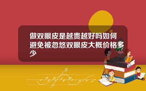 做双眼皮是越贵越好吗如何避免被忽悠双眼皮大概价格多少