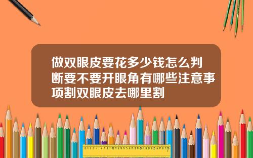 做双眼皮要花多少钱怎么判断要不要开眼角有哪些注意事项割双眼皮去哪里割