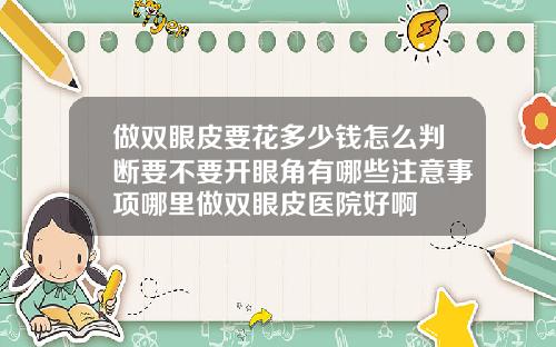做双眼皮要花多少钱怎么判断要不要开眼角有哪些注意事项哪里做双眼皮医院好啊