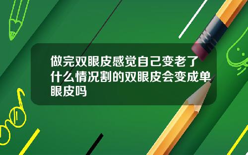 做完双眼皮感觉自己变老了什么情况割的双眼皮会变成单眼皮吗