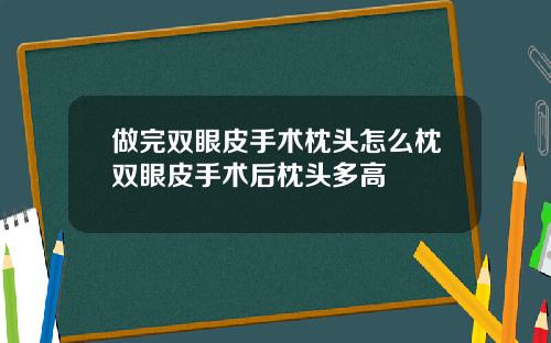 做完双眼皮手术枕头怎么枕双眼皮手术后枕头多高