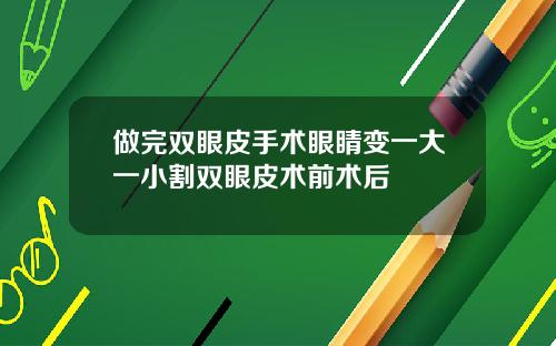 做完双眼皮手术眼睛变一大一小割双眼皮术前术后