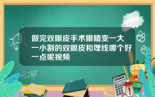 做完双眼皮手术眼睛变一大一小割的双眼皮和埋线哪个好一点呢视频