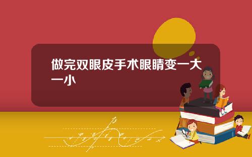 做完双眼皮手术眼睛变一大一小