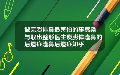 做完膨体鼻最害怕的事感染与取出整形医生谈膨体隆鼻的后遗症隆鼻后遗症知乎