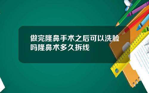 做完隆鼻手术之后可以洗脸吗隆鼻术多久拆线