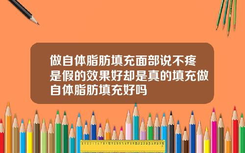 做自体脂肪填充面部说不疼是假的效果好却是真的填充做自体脂肪填充好吗