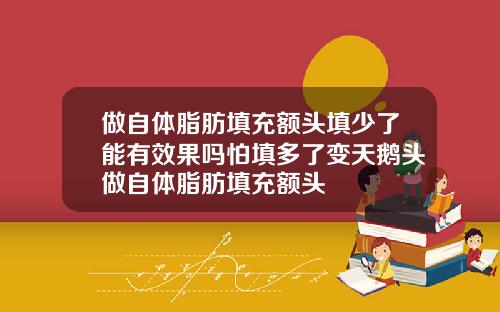 做自体脂肪填充额头填少了能有效果吗怕填多了变天鹅头做自体脂肪填充额头