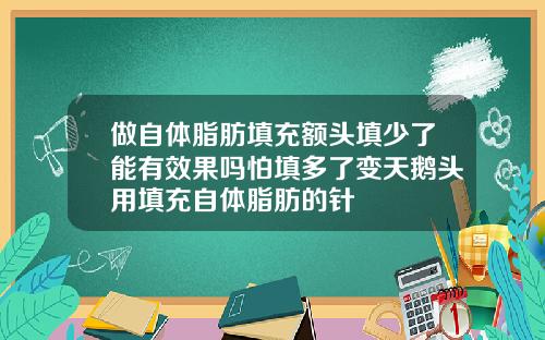 做自体脂肪填充额头填少了能有效果吗怕填多了变天鹅头用填充自体脂肪的针