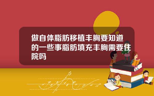 做自体脂肪移植丰胸要知道的一些事脂肪填充丰胸需要住院吗