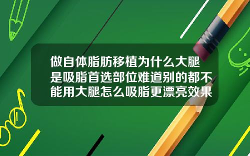 做自体脂肪移植为什么大腿是吸脂首选部位难道别的都不能用大腿怎么吸脂更漂亮效果