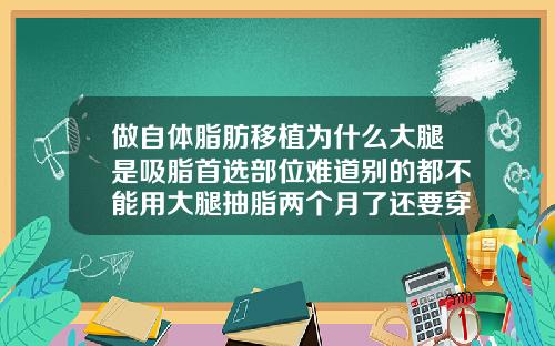做自体脂肪移植为什么大腿是吸脂首选部位难道别的都不能用大腿抽脂两个月了还要穿束身裤嘛
