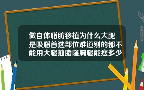 做自体脂肪移植为什么大腿是吸脂首选部位难道别的都不能用大腿抽脂隆胸腿能瘦多少