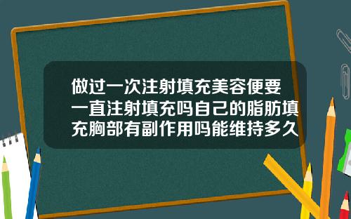 做过一次注射填充美容便要一直注射填充吗自己的脂肪填充胸部有副作用吗能维持多久呢