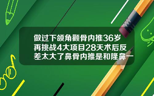 做过下颌角颧骨内推36岁再挑战4大项目28天术后反差太大了鼻骨内推是和隆鼻一起做的吗