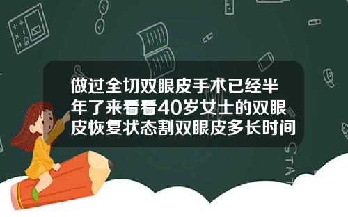做过全切双眼皮手术已经半年了来看看40岁女士的双眼皮恢复状态割双眼皮多长时间能恢复正常好看呢