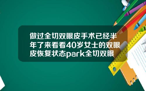 做过全切双眼皮手术已经半年了来看看40岁女士的双眼皮恢复状态park全切双眼皮恢复图