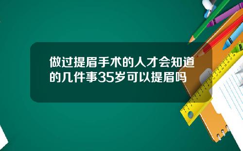 做过提眉手术的人才会知道的几件事35岁可以提眉吗