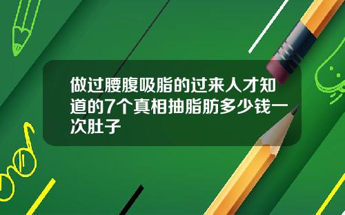 做过腰腹吸脂的过来人才知道的7个真相抽脂肪多少钱一次肚子