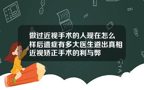 做过近视手术的人现在怎么样后遗症有多大医生道出真相近视矫正手术的利与弊