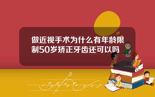 做近视手术为什么有年龄限制50岁矫正牙齿还可以吗
