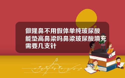 做隆鼻不用假体单纯玻尿酸能垫高鼻梁吗鼻梁玻尿酸填充需要几支针