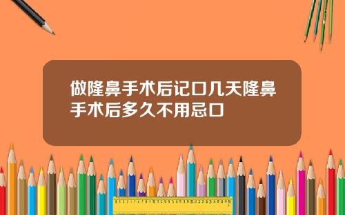 做隆鼻手术后记口几天隆鼻手术后多久不用忌口
