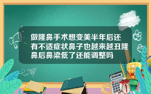 做隆鼻手术想变美半年后还有不适症状鼻子也越来越丑隆鼻后鼻梁低了还能调整吗