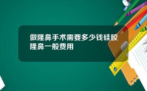 做隆鼻手术需要多少钱硅胶隆鼻一般费用