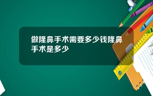 做隆鼻手术需要多少钱隆鼻手术是多少