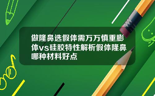 做隆鼻选假体需万万慎重膨体vs硅胶特性解析假体隆鼻哪种材料好点