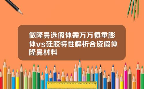 做隆鼻选假体需万万慎重膨体vs硅胶特性解析合资假体隆鼻材料