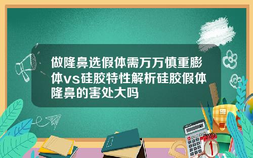 做隆鼻选假体需万万慎重膨体vs硅胶特性解析硅胶假体隆鼻的害处大吗