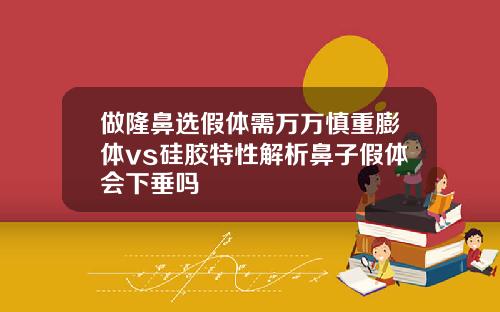 做隆鼻选假体需万万慎重膨体vs硅胶特性解析鼻子假体会下垂吗