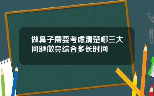 做鼻子需要考虑清楚哪三大问题做鼻综合多长时间