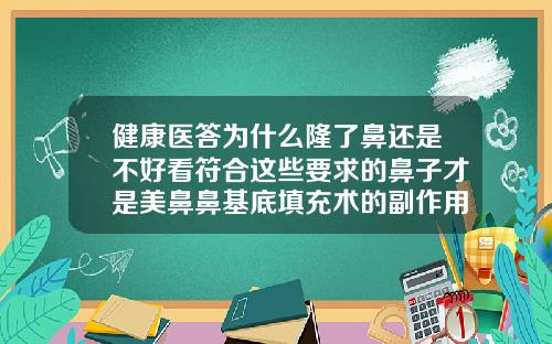 健康医答为什么隆了鼻还是不好看符合这些要求的鼻子才是美鼻鼻基底填充术的副作用