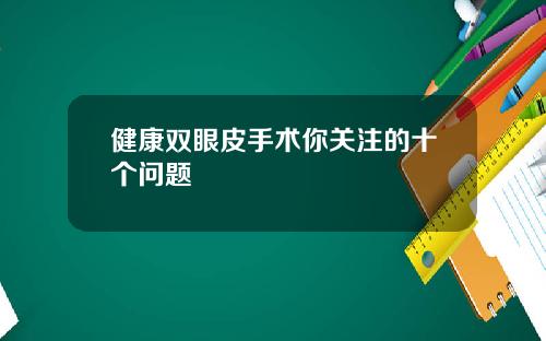 健康双眼皮手术你关注的十个问题