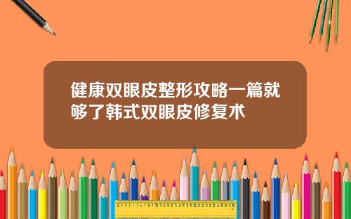 健康双眼皮整形攻略一篇就够了韩式双眼皮修复术