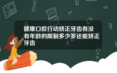 健康口腔行动矫正牙齿有没有年龄的限制多少岁还能矫正牙齿