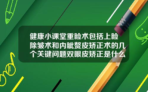 健康小课堂重睑术包括上睑除皱术和内眦赘皮矫正术的几个关键问题双眼皮矫正是什么意思啊