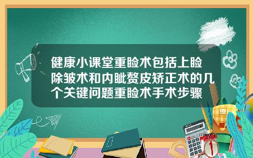 健康小课堂重睑术包括上睑除皱术和内眦赘皮矫正术的几个关键问题重睑术手术步骤