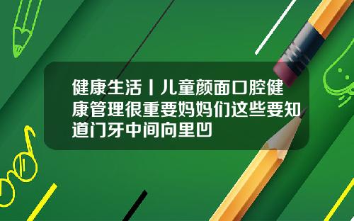 健康生活丨儿童颜面口腔健康管理很重要妈妈们这些要知道门牙中间向里凹