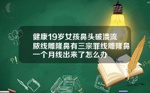 健康19岁女孩鼻头破溃流脓线雕隆鼻有三宗罪线雕隆鼻一个月线出来了怎么办