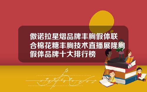 傲诺拉星熠品牌丰胸假体联合棉花糖丰胸技术直播展隆胸假体品牌十大排行榜